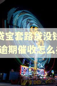 借贷宝套路贷没钱还款,逾期催收怎么办