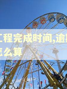 工程完成时间,逾期怎么算