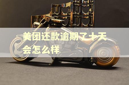 美团还款逾期了十天会怎么样 美团还款逾期了十天会怎么样