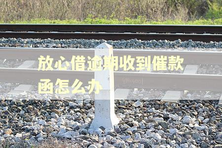 放心借逾期收到催款函怎么办
