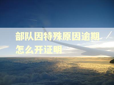 部队因特殊原因逾期怎么开证明