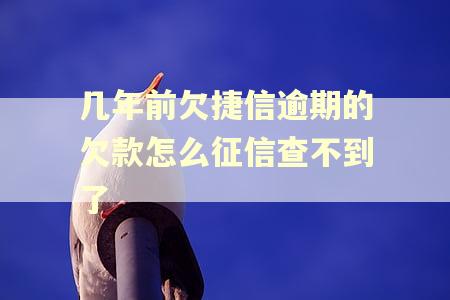 几年前欠捷信逾期的欠款怎么征信查不到了 几年前欠捷信逾期的欠款怎么征信查不到了