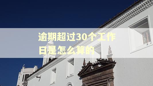 逾期超过30个工作日是怎么算的