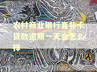 农村商业银行直补卡贷款逾期一天会怎么样 农村商业银行直补卡贷款逾期一天会怎么样