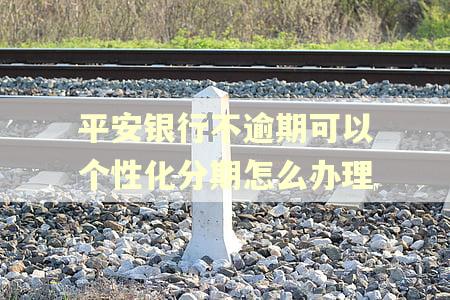 平安银行不逾期可以个性化分期怎么办理