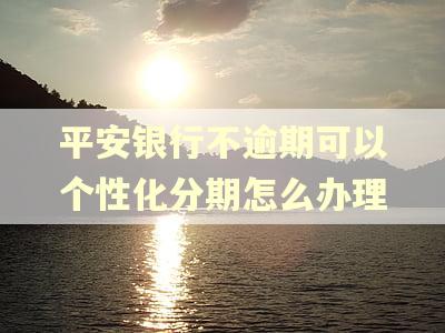 平安银行不逾期可以个性化分期怎么办理