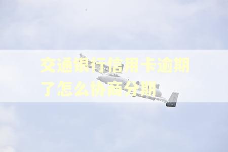 交通银行信用卡逾期了怎么协商分期