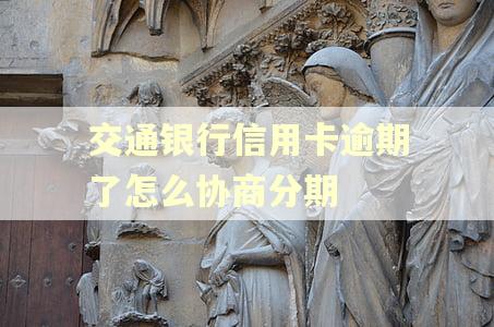 交通银行信用卡逾期了怎么协商分期 交通银行信用卡逾期了怎么协商分期