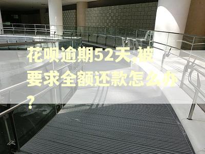 花呗逾期52天,被要求全额还款怎么办?