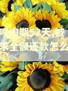 花呗逾期52天,被要求全额还款怎么办?
