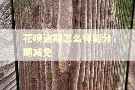花呗逾期怎么样能分期减免