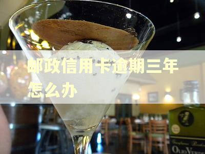 邮政信用卡逾期三年怎么办 邮政信用卡逾期三年怎么办