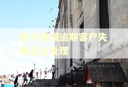 房子按揭逾期客户失联怎么处理