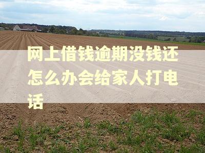 网上借钱逾期没钱还怎么办会给家人打电话