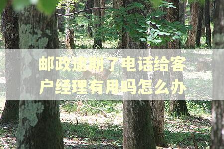 邮政逾期了电话给客户经理有用吗怎么办