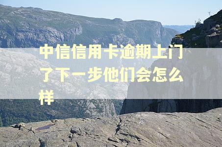 中信信用卡逾期上门了下一步他们会怎么样