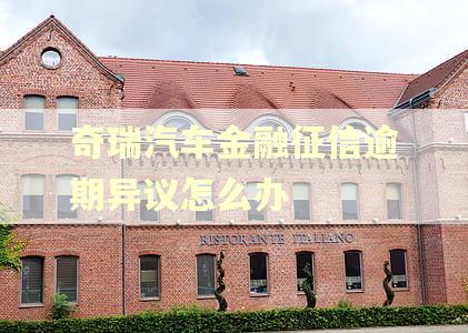 奇瑞汽车金融征信逾期异议怎么办
