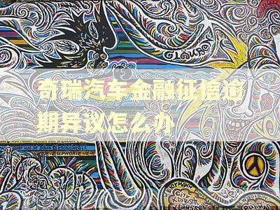 奇瑞汽车金融征信逾期异议怎么办