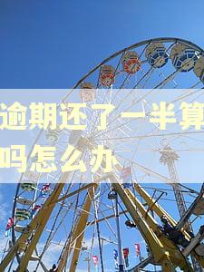 没逾期还了一半算逾期吗怎么办