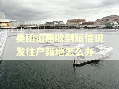 美团逾期收到短信说发往户籍地怎么办