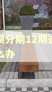 借呗分期12期逾期怎么办