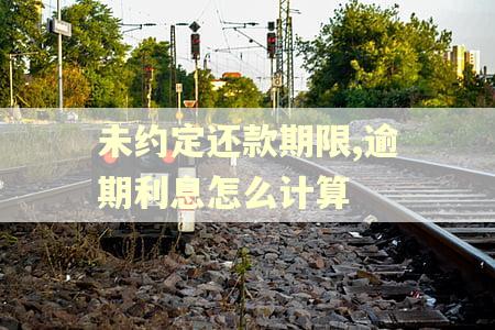 未约定还款期限,逾期利息怎么计算