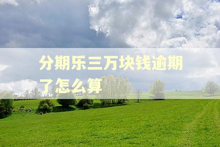 分期乐三万块钱逾期了怎么算 分期乐三万块钱逾期了怎么算
