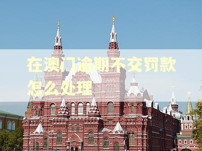 在澳门逾期不交罚款怎么处理