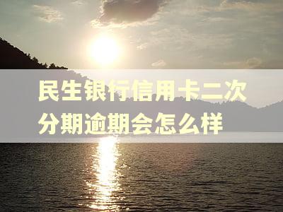 民生银行信用卡二次分期逾期会怎么样