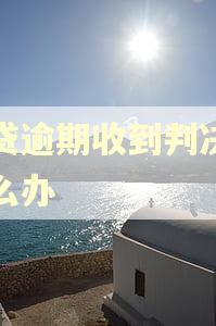 网贷逾期收到判决书怎么办