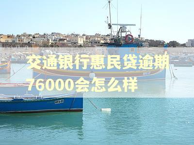 交通银行惠民贷逾期76000会怎么样