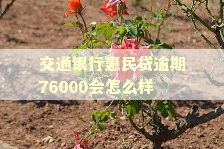 交通银行惠民贷逾期76000会怎么样