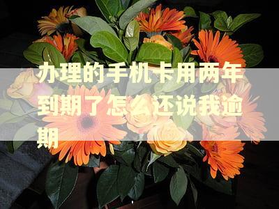 办理的手机卡用两年到期了怎么还说我逾期