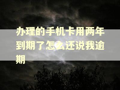 办理的手机卡用两年到期了怎么还说我逾期