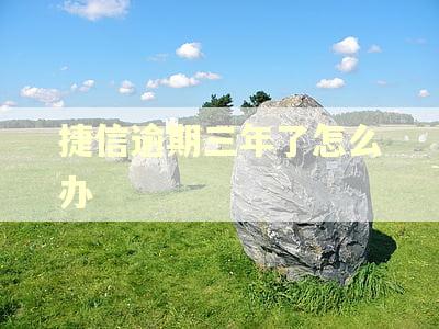 捷信逾期三年了怎么办