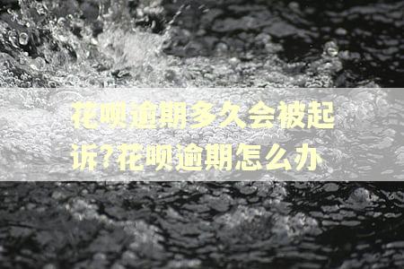 花呗逾期多久会被起诉?花呗逾期怎么办