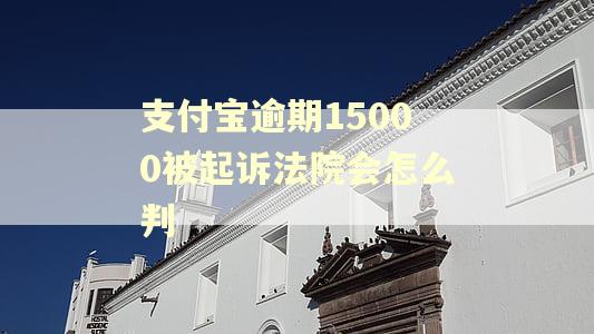 支付宝逾期15000被起诉法院会怎么判