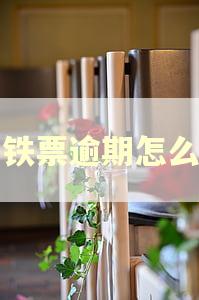 高铁票逾期怎么办