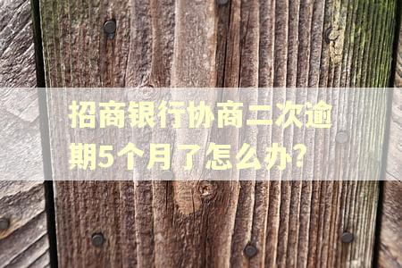 招商银行协商二次逾期5个月了怎么办?
