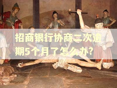 招商银行协商二次逾期5个月了怎么办?