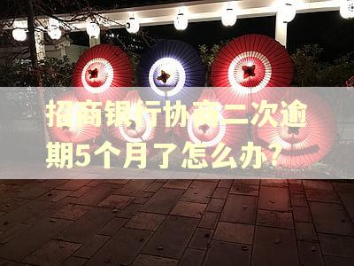 招商银行协商二次逾期5个月了怎么办? 招商银行协商二次逾期5个月了怎么办?