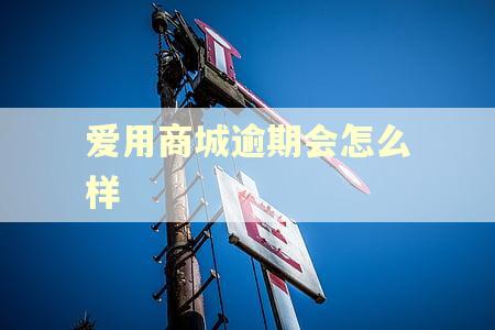爱用商城逾期会怎么样 爱用商城逾期会怎么样