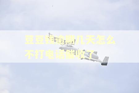 豆豆钱逾期几天怎么不打电话催收了
