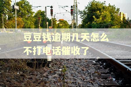 豆豆钱逾期几天怎么不打电话催收了
