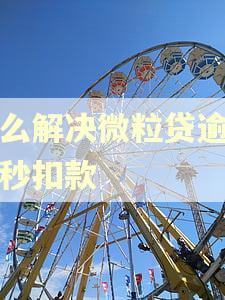 怎么解决微粒贷逾期被秒扣款 怎么解决微粒贷逾期被秒扣款
