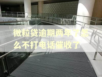 微粒贷逾期两年了怎么不打电话催收了