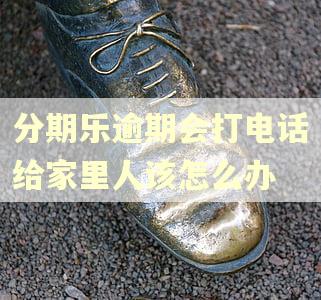 分期乐逾期会打电话给家里人该怎么办