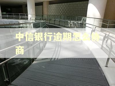 中信银行逾期怎么协商