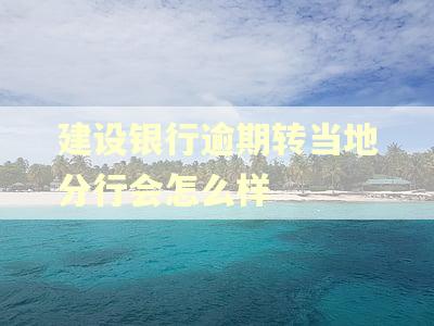 建设银行逾期转当地分行会怎么样