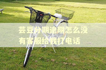 芸豆分期逾期怎么没有客服给我打电话